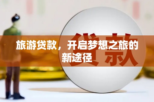 滦平旅游贷款，开启梦想之旅的新途径