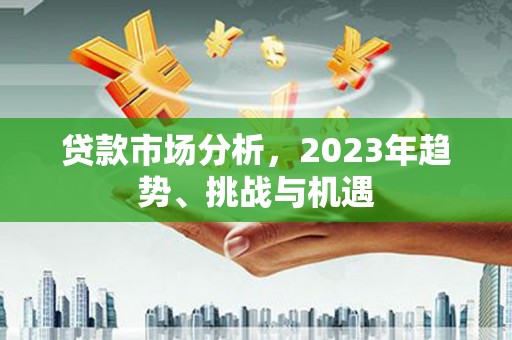 滦平贷款市场分析，2023年趋势、挑战与机遇