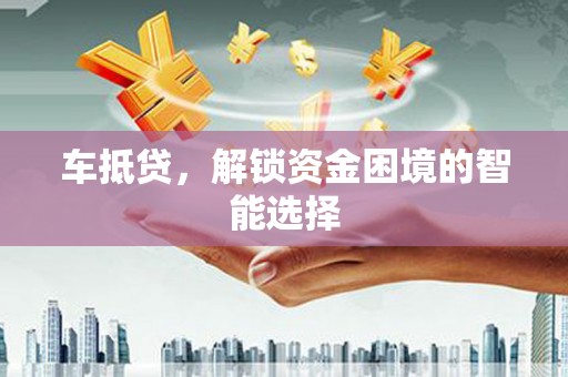 滦平车抵贷，解锁资金困境的智能选择