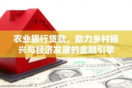 滦平农业银行贷款，助力乡村振兴与经济发展的金融引擎