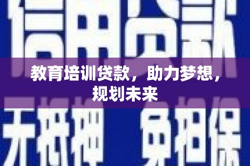 滦平教育培训贷款，助力梦想，规划未来