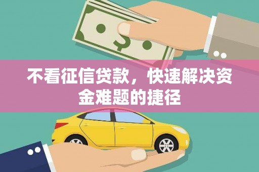 滦平不看征信贷款，快速解决资金难题的捷径