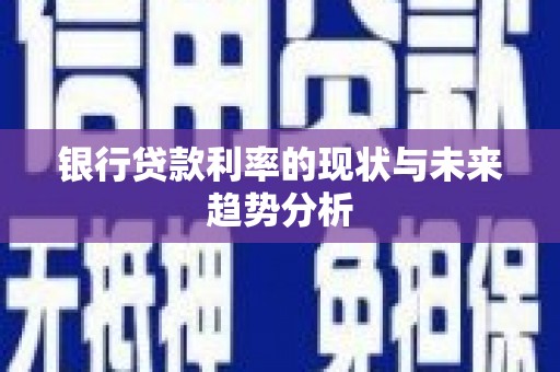滦平银行贷款利率的现状与未来趋势分析