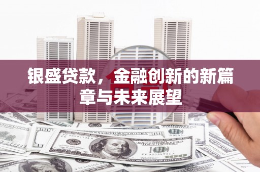 滦平银盛贷款，金融创新的新篇章与未来展望
