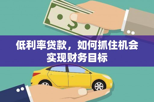 滦平低利率贷款，如何抓住机会实现财务目标