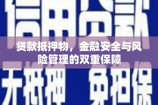 滦平贷款抵押物，金融安全与风险管理的双重保障