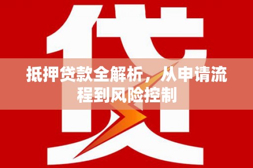 滦平抵押贷款全解析，从申请流程到风险控制