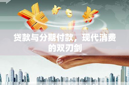 滦平贷款与分期付款，现代消费的双刃剑