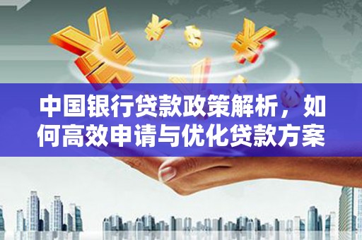 滦平中国银行贷款政策解析，如何高效申请与优化贷款方案
