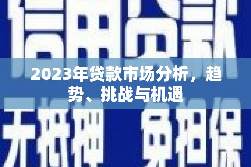 滦平2023年贷款市场分析，趋势、挑战与机遇