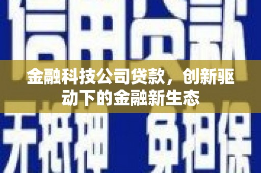 滦平金融科技公司贷款，创新驱动下的金融新生态