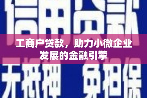 滦平工商户贷款，助力小微企业发展的金融引擎