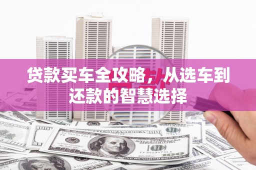 滦平贷款买车全攻略，从选车到还款的智慧选择