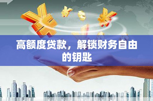 滦平高额度贷款，解锁财务自由的钥匙