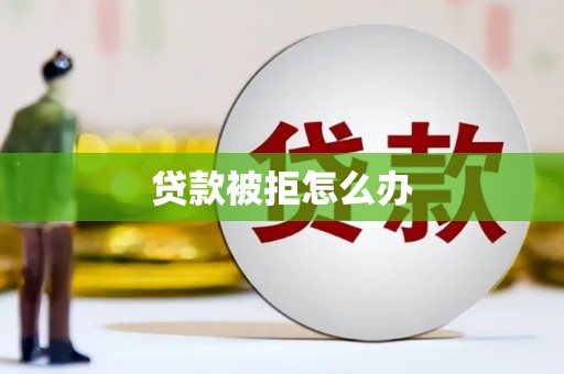 滦平贷款被拒怎么办