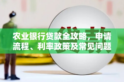 滦平农业银行贷款全攻略，申请流程、利率政策及常见问题解析
