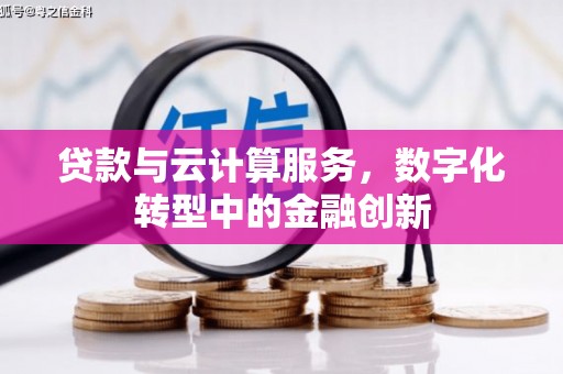 滦平贷款与云计算服务，数字化转型中的金融创新