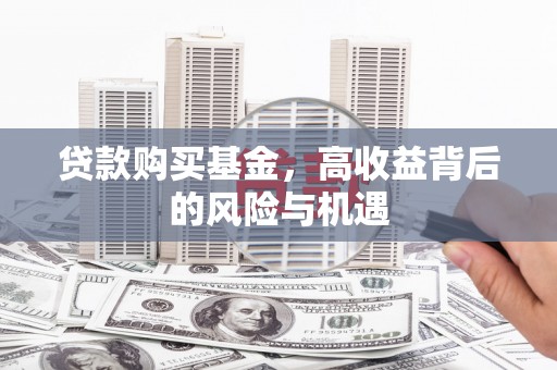 滦平贷款购买基金，高收益背后的风险与机遇