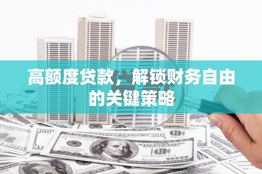 滦平高额度贷款，解锁财务自由的关键策略