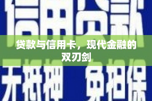 滦平贷款与信用卡，现代金融的双刃剑