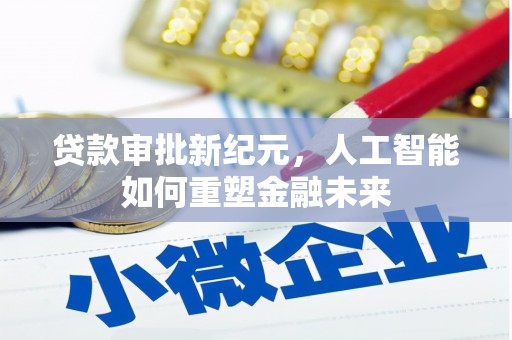 滦平贷款审批新纪元，人工智能如何重塑金融未来