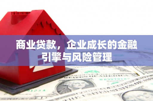 滦平商业贷款，企业成长的金融引擎与风险管理