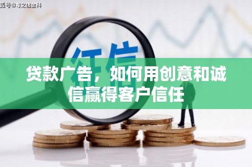 滦平贷款广告，如何用创意和诚信赢得客户信任