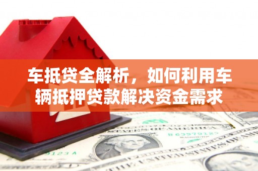 滦平车抵贷全解析，如何利用车辆抵押贷款解决资金需求