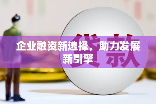 滦平企业融资新选择，助力发展新引擎