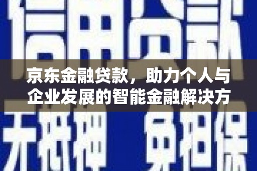 滦平京东金融贷款，助力个人与企业发展的智能金融解决方案