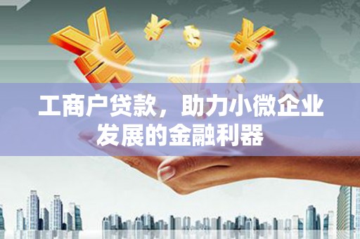 滦平工商户贷款，助力小微企业发展的金融利器
