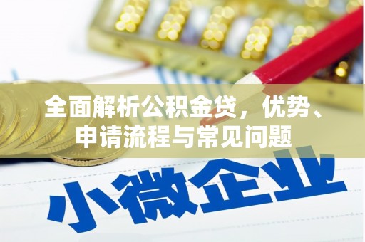 滦平全面解析公积金贷，优势、申请流程与常见问题