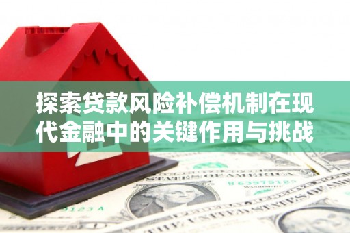 滦平探索贷款风险补偿机制在现代金融中的关键作用与挑战