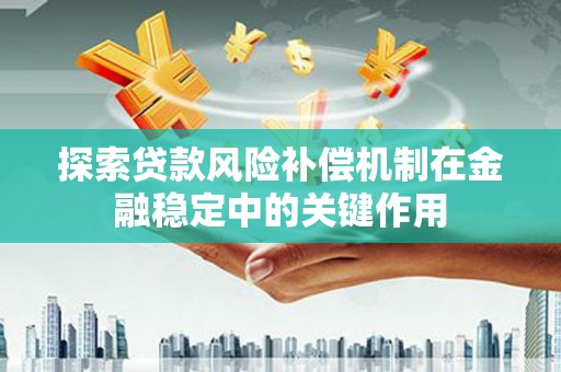 滦平探索贷款风险补偿机制在金融稳定中的关键作用