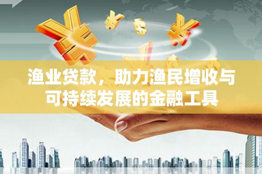 滦平渔业贷款，助力渔民增收与可持续发展的金融工具
