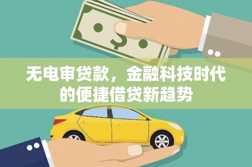 滦平无电审贷款，金融科技时代的便捷借贷新趋势