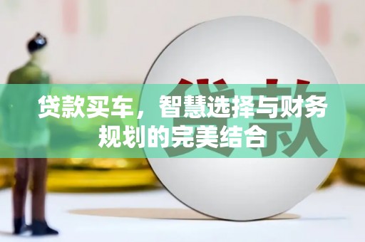滦平贷款买车，智慧选择与财务规划的完美结合
