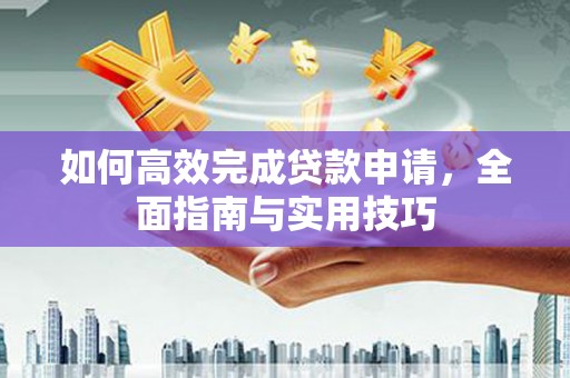 滦平如何高效完成贷款申请，全面指南与实用技巧