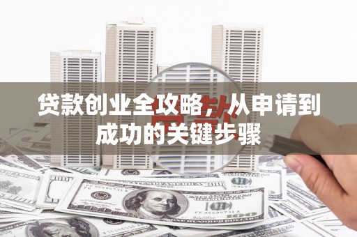 滦平贷款创业全攻略，从申请到成功的关键步骤