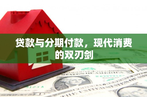 滦平贷款与分期付款，现代消费的双刃剑