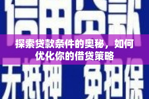 滦平探索贷款条件的奥秘，如何优化你的借贷策略
