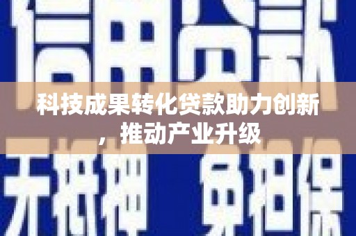 滦平科技成果转化贷款助力创新，推动产业升级