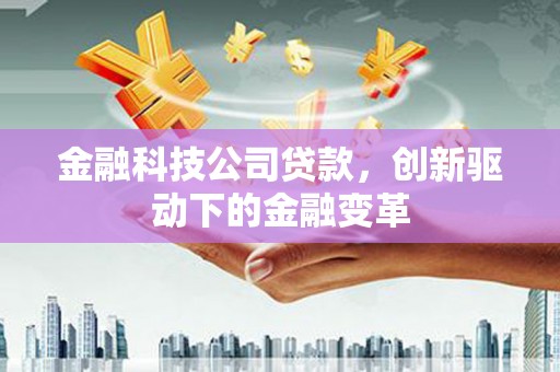 滦平金融科技公司贷款，创新驱动下的金融变革