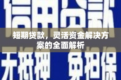 滦平短期贷款，灵活资金解决方案的全面解析