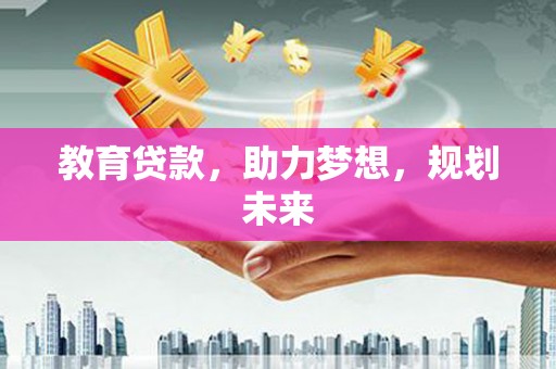 滦平教育贷款，助力梦想，规划未来