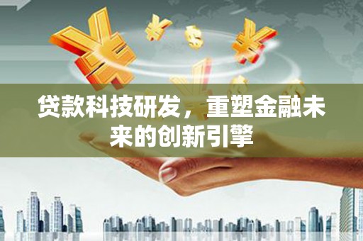 滦平贷款科技研发，重塑金融未来的创新引擎