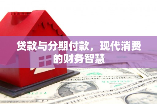 滦平贷款与分期付款，现代消费的财务智慧