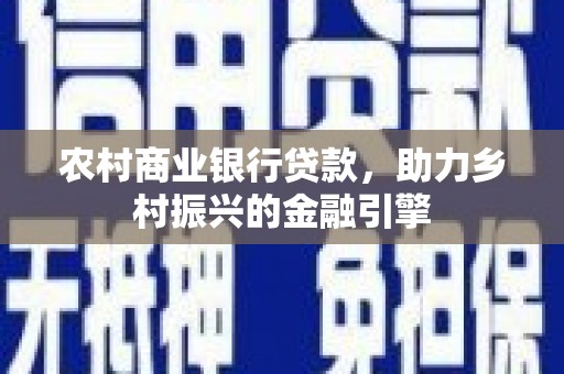滦平农村商业银行贷款，助力乡村振兴的金融引擎