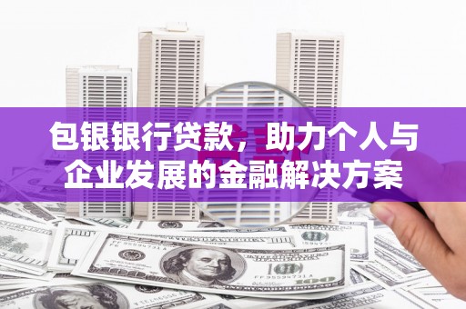 滦平包银银行贷款，助力个人与企业发展的金融解决方案