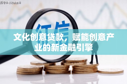 滦平文化创意贷款，赋能创意产业的新金融引擎
